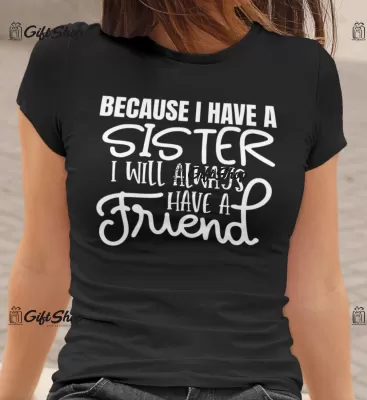 Because i have a sister i will always have a friend - tricou personalizat